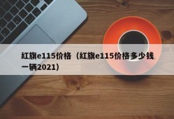 红旗e115价格（红旗e115价格多少钱一辆2021）