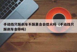 手动挡只踩刹车不踩离合会熄火吗（手动挡只踩刹车会停吗）