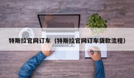 特斯拉官网订车（特斯拉官网订车贷款流程）