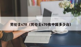 劳伦士s70（劳伦士s70有中国多少台）