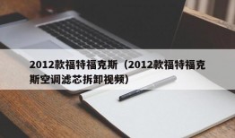 2012款福特福克斯（2012款福特福克斯空调滤芯拆卸视频）