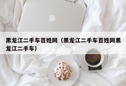 黑龙江二手车百姓网（黑龙江二手车百姓网黑龙江二手车）