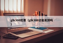 glk300优惠（glk300还能买到吗）