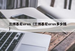 兰博基尼urus（兰博基尼urus多少钱）