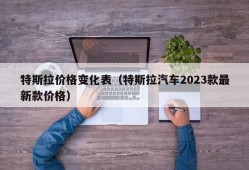 特斯拉价格变化表（特斯拉汽车2023款最新款价格）