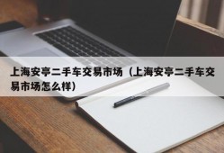 上海安亭二手车交易市场（上海安亭二手车交易市场怎么样）