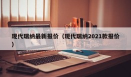 现代瑞纳最新报价（现代瑞纳2021款报价）