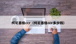 柯尼塞格ccr（柯尼塞格ccr多少钱）