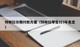 特斯拉分期付款方案（特斯拉零首付3年免息）