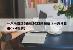 一汽马自达6新款2022款报价（一汽马自达cⅹ4报价）