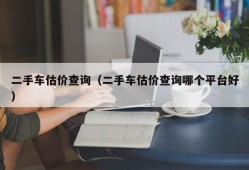 二手车估价查询（二手车估价查询哪个平台好）