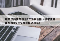 埃尔法商务车报价2022款价格（埃尔法商务车报价2022款价格酒红色）