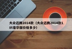 大众迈腾2014款（大众迈腾2014款18t豪华版价格多少）