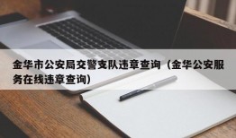 金华市公安局交警支队违章查询（金华公安服务在线违章查询）