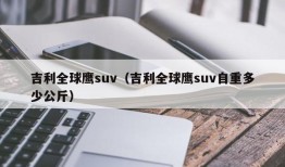 吉利全球鹰suv（吉利全球鹰suv自重多少公斤）