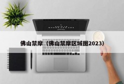 佛山禁摩（佛山禁摩区域图2023）