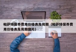 帕萨特保养费用价格表及周期（帕萨特保养费用价格表及周期图片）