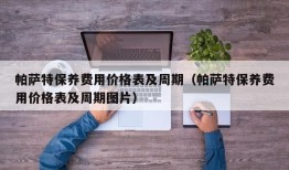 帕萨特保养费用价格表及周期（帕萨特保养费用价格表及周期图片）