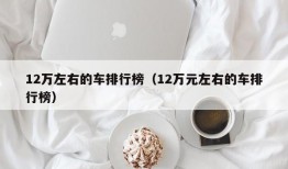 12万左右的车排行榜（12万元左右的车排行榜）