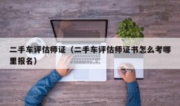 二手车评估师证（二手车评估师证书怎么考哪里报名）