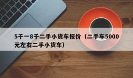 5千一8千二手小货车报价（二手车5000元左右二手小货车）