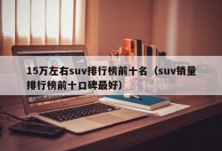 15万左右suv排行榜前十名（suv销量排行榜前十口碑最好）