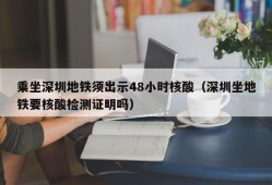 乘坐深圳地铁须出示48小时核酸（深圳坐地铁要核酸检测证明吗）