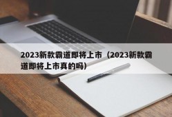 2023新款霸道即将上市（2023新款霸道即将上市真的吗）