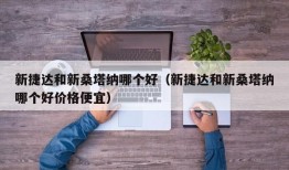 新捷达和新桑塔纳哪个好（新捷达和新桑塔纳哪个好价格便宜）