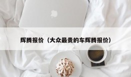 辉腾报价（大众最贵的车辉腾报价）