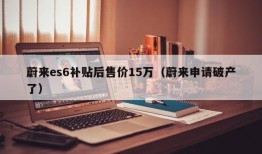 蔚来es6补贴后售价15万（蔚来申请破产了）