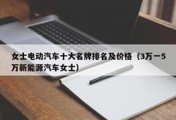 女士电动汽车十大名牌排名及价格（3万一5万新能源汽车女士）