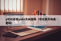 y可以选装yoke方向盘吗（可以装方向盘套吗）