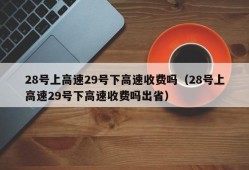 28号上高速29号下高速收费吗（28号上高速29号下高速收费吗出省）