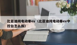 比亚迪纯电动秦ev（比亚迪纯电动秦ev中控台怎么拆）