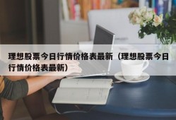 理想股票今日行情价格表最新（理想股票今日行情价格表最新）