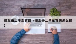 懂车帝二手车官网（懂车帝二手车官网怎么样）