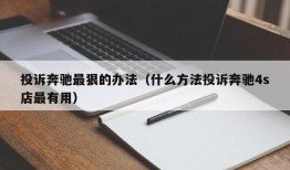 投诉奔驰最狠的办法（什么方法投诉奔驰4s店最有用）