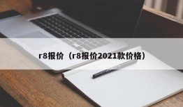 r8报价（r8报价2021款价格）