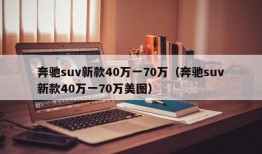 奔驰suv新款40万一70万（奔驰suv新款40万一70万美图）