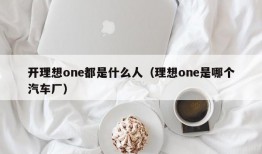 开理想one都是什么人（理想one是哪个汽车厂）