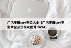 广汽丰田suv车型大全（广汽丰田suv车型大全及价格及图片RAV4）