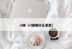 cl级（cl级别什么意思）