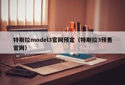 特斯拉model3官网预定（特斯拉3预售官网）