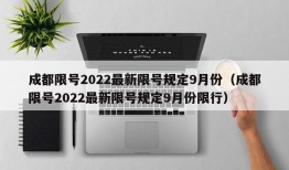 成都限号2022最新限号规定9月份（成都限号2022最新限号规定9月份限行）