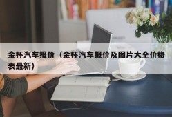 金杯汽车报价（金杯汽车报价及图片大全价格表最新）