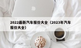 2022最新汽车报价大全（2023年汽车报价大全）