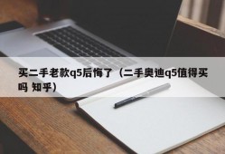 买二手老款q5后悔了（二手奥迪q5值得买吗 知乎）