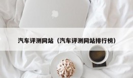 汽车评测网站（汽车评测网站排行榜）