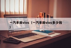 一汽丰田vios（一汽丰田vios多少钱）